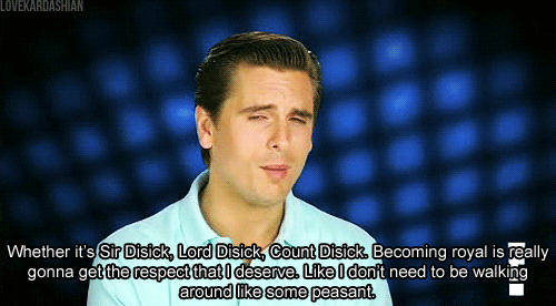 Akár Sir Disick, akár DIsick Úr, akár gróf Disick, az hogy előkelő vagyok megadja azt a tiszteletet, amit megérdemlek. Például nem kell úgy sétálgatnom, mint valami parasztnak.